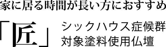 家に居る時間が長い方におすすめ シックハウス症候群対象塗料仏壇「匠」